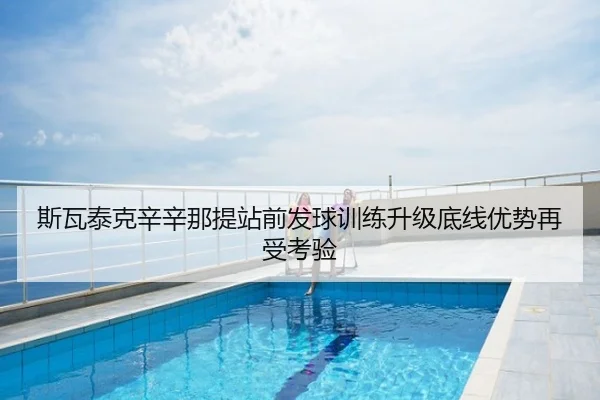 斯瓦泰克辛辛那提站前发球训练升级底线优势再受考验